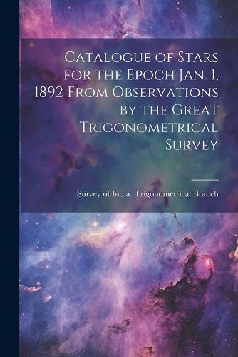 Cover image for Catalogue of Stars for the Epoch Jan. 1, 1892 From Observations by the Great Trigonometrical Survey