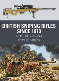 Cover image for British Sniping Rifles since 1970: L42A1, L96A1 and L115A3