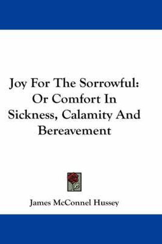 Cover image for Joy for the Sorrowful: Or Comfort in Sickness, Calamity and Bereavement