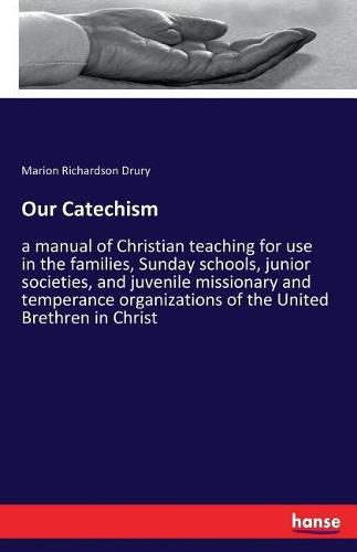 Cover image for Our Catechism: a manual of Christian teaching for use in the families, Sunday schools, junior societies, and juvenile missionary and temperance organizations of the United Brethren in Christ