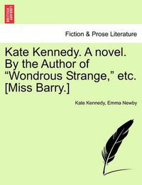 Cover image for Kate Kennedy. a Novel. by the Author of  Wondrous Strange,  Etc. [Miss Barry.]