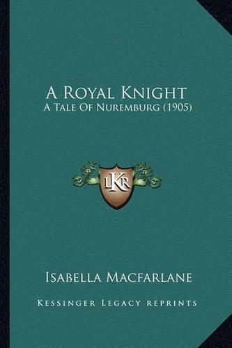Cover image for A Royal Knight: A Tale of Nuremburg (1905)
