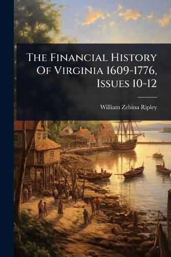 Cover image for The Financial History Of Virginia 1609-1776, Issues 10-12