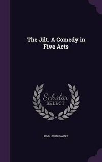 Cover image for The Jilt. a Comedy in Five Acts