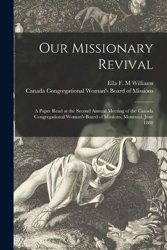 Cover image for Our Missionary Revival [microform]: a Paper Read at the Second Annual Meeting of the Canada Congregational Woman's Board of Missions, Montreal, June 1888