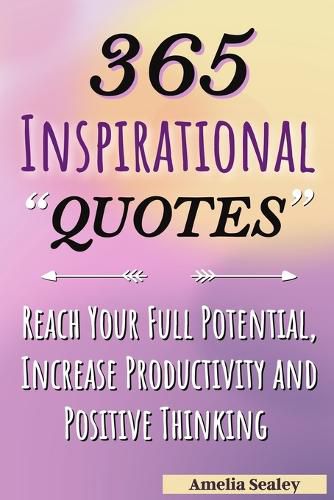 Cover image for 365 Inspirational Quotes: Daily Motivational Quotes, Reach Your Full Potential, Increase Productivity and Positive Thinking