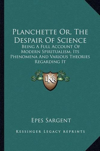 Planchette Or, the Despair of Science: Being a Full Account of Modern Spiritualism, Its Phenomena and Various Theories Regarding It