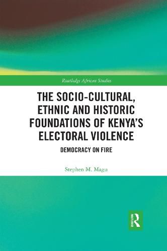 Cover image for The Socio-Cultural, Ethnic and Historic Foundations of Kenya's Electoral Violence: Democracy on Fire