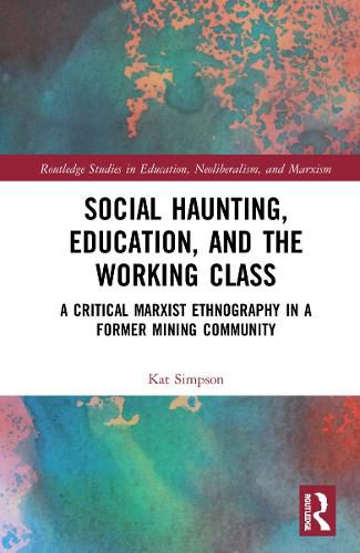 Cover image for Social Haunting, Education, and the Working Class: A Critical Marxist Ethnography in a Former Mining Community
