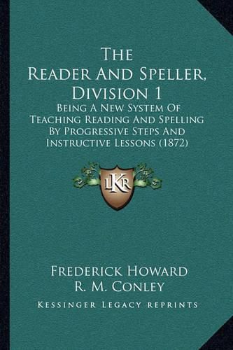 Cover image for The Reader and Speller, Division 1: Being a New System of Teaching Reading and Spelling by Progressive Steps and Instructive Lessons (1872)