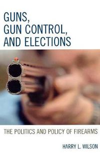 Cover image for Guns, Gun Control, and Elections: The Politics and Policy of Firearms