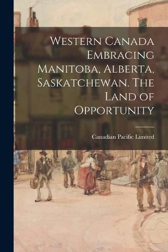 Cover image for Western Canada Embracing Manitoba, Alberta, Saskatchewan. The Land of Opportunity