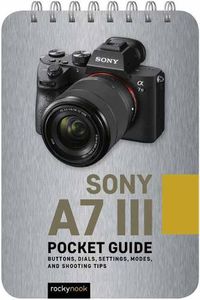 Cover image for Sony a7 III: Pocket Guide: Buttons, Dials, Settings, Modes, and Shooting Tips