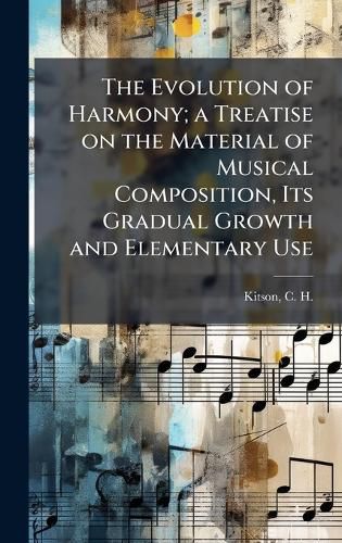 Cover image for The Evolution of Harmony; a Treatise on the Material of Musical Composition, Its Gradual Growth and Elementary Use