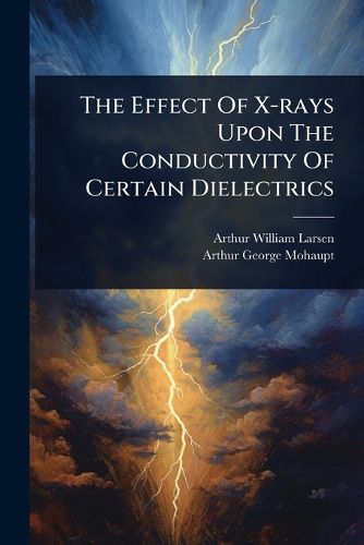 Cover image for The Effect Of X-rays Upon The Conductivity Of Certain Dielectrics