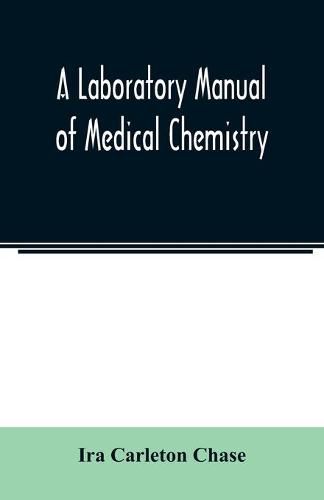 Cover image for A laboratory manual of medical chemistry, containing a systematic course of experiments in laboratory manipulation and chemical action, the Non-Metallic Elements and the Medicinal Metals, Quantitative processes applied to sanitary Water Analysis, Medicinal O