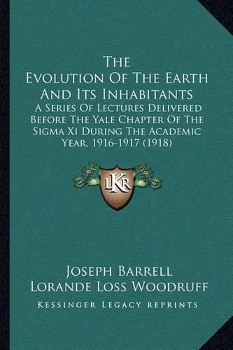 The Evolution of the Earth and Its Inhabitants: A Series of Lectures Delivered Before the Yale Chapter of the SIGMA XI During the Academic Year, 1916-1917 (1918)