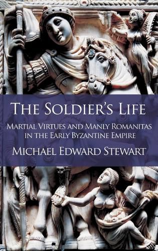 Cover image for The Soldier's Life: Martial Virtues and Manly Romanitas in the Early Byzantine Empire