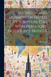 Cover image for Irvingism and Mormonism Tested by Scripture [Tr.] With Prefatory Notice by J. Bridges