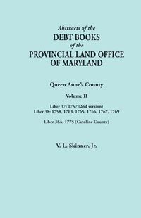 Cover image for Abstracts of the Debt Books of the Provincial Land Office of Maryland. Volume II: Liber 37: 1757 (2nd version); Liber 38: 1758, 1763, 1765, 1766, 1767, 1769; Liber 38A: 1775 (Caroline County)