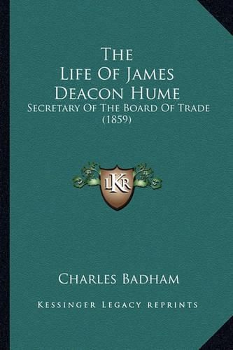 Cover image for The Life of James Deacon Hume: Secretary of the Board of Trade (1859)