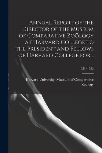 Cover image for Annual Report of the Director of the Museum of Comparative Zooelogy at Harvard College to the President and Fellows of Harvard College for ..; 1921/1922