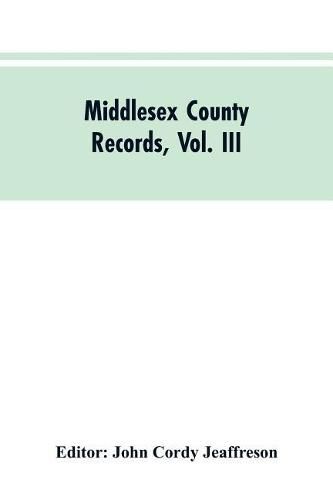 Cover image for Middlesex County Records, Vol. III: Indictments, Recognizances, Coroners' Inquisitions-Post-Mortem, Orders, Memoranda and Certificates of Convictions of Conventiclers Charles I. to 18 Charles II