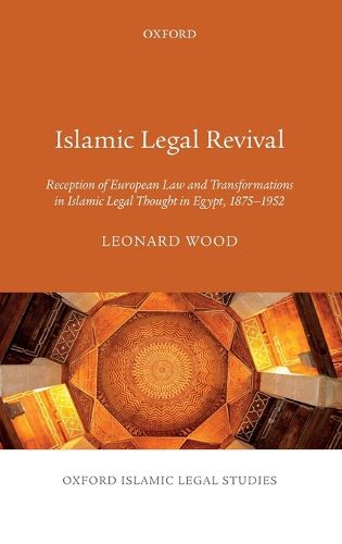 Cover image for Islamic Legal Revival: Reception of European Law and Transformations in Islamic Legal Thought in Egypt, 1875-1952