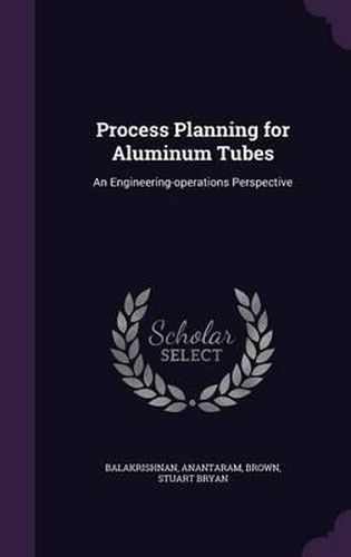 Process Planning for Aluminum Tubes: An Engineering-Operations Perspective