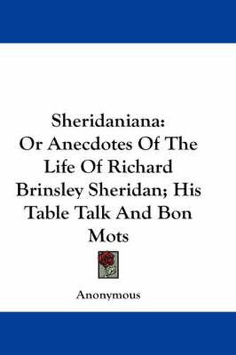 Cover image for Sheridaniana: Or Anecdotes of the Life of Richard Brinsley Sheridan; His Table Talk and Bon Mots