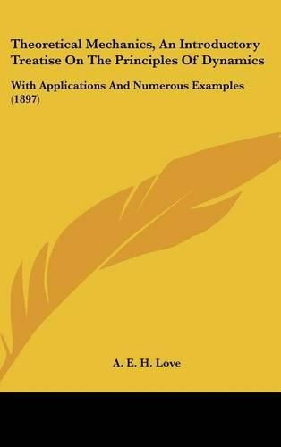 Theoretical Mechanics, an Introductory Treatise on the Principles of Dynamics: With Applications and Numerous Examples (1897)