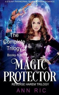 Cover image for Magic Protector - Complete Trilogy Books 1-3 (A Steamy Paranormal Reverse Harem Romance)