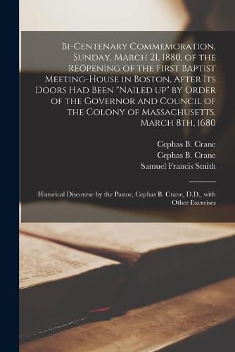 Bi-centenary Commemoration, Sunday, March 21, 1880, of the Reoepening of the First Baptist Meeting-house in Boston, After Its Doors Had Been nailed up by Order of the Governor and Council of the Colony of Massachusetts, March 8th, 1680: Historical...