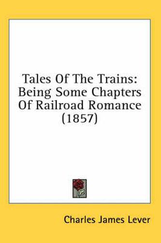 Cover image for Tales of the Trains: Being Some Chapters of Railroad Romance (1857)