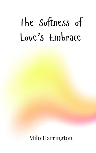 Cover image for The Softness of Love's Embrace