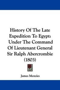 Cover image for History Of The Late Expedition To Egypt: Under The Command Of Lieutenant General Sir Ralph Abercrombie (1803)