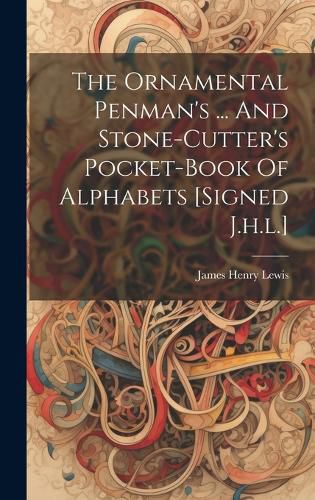 Cover image for The Ornamental Penman's ... And Stone-cutter's Pocket-book Of Alphabets [signed J.h.l.]