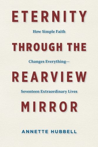 Cover image for Eternity through the Rearview Mirror: How Simple Faith Changes Everything--Seventeen Extraordinary Lives