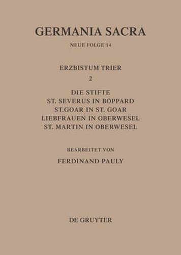 Die Bistumer der Kirchenprovinz Trier. Das Erzbistum Trier II. Die Stifte St. Severus in Boppard, St. Goar in St. Goar, Liebfrauen in Oberwesel, St. Martin in Oberwesel