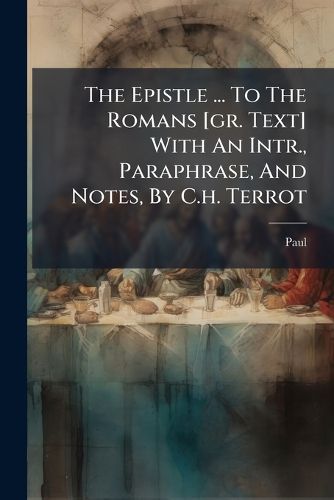 Cover image for The Epistle ... to the Romans [Gr. Text] with an Intr., Paraphrase, and Notes, by C.H. Terrot