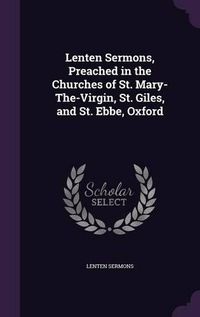 Cover image for Lenten Sermons, Preached in the Churches of St. Mary-The-Virgin, St. Giles, and St. Ebbe, Oxford