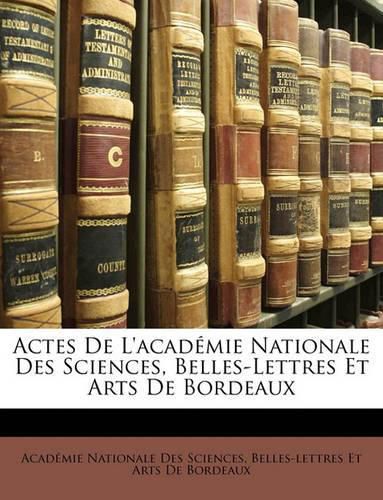 Actes de L'Acadmie Nationale Des Sciences, Belles-Lettres Et Arts de Bordeaux