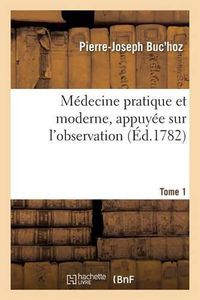 Cover image for Medecine Pratique Et Moderne, Appuyee Sur l'Observation. Tome 1