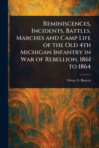 Cover image for Reminiscences, Incidents, Battles, Marches and Camp Life of the Old 4th Michigan Infantry in War of Rebellion, 1861 to 1864