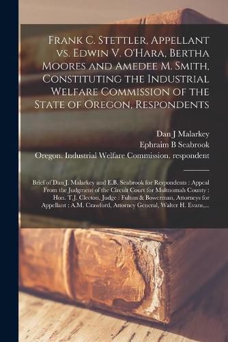 Frank C. Stettler, Appellant Vs. Edwin V. O'Hara, Bertha Moores and Amedee M. Smith, Constituting the Industrial Welfare Commission of the State of Oregon, Respondents [microform]: Brief of Dan J. Malarkey and E.B. Seabrook for Respondents: Appeal...