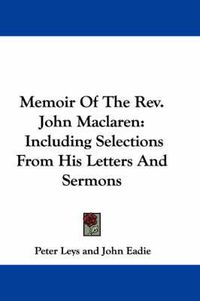 Cover image for Memoir of the REV. John MacLaren: Including Selections from His Letters and Sermons