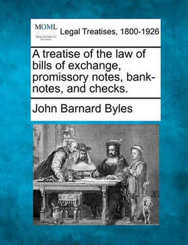 A Treatise of the Law of Bills of Exchange, Promissory Notes, Bank-Notes and Checks.