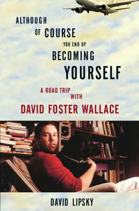Cover image for Although Of Course You End Up Becoming Yourself: A Road Trip With David Foster Wallace