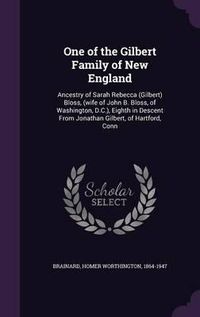 Cover image for One of the Gilbert Family of New England: Ancestry of Sarah Rebecca (Gilbert) Bloss, (Wife of John B. Bloss, of Washington, D.C.), Eighth in Descent from Jonathan Gilbert, of Hartford, Conn