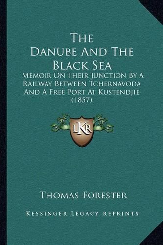 The Danube and the Black Sea: Memoir on Their Junction by a Railway Between Tchernavoda and a Free Port at Kustendjie (1857)